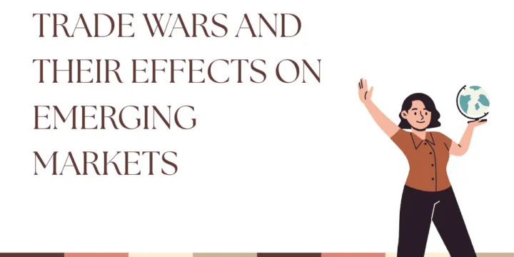 Trade Wars and Their Effects on Emerging Markets